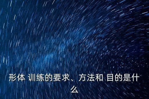 形体 训练的要求、方法和 目的是什么