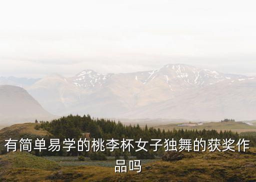 有简单易学的桃李杯女子独舞的获奖作品吗