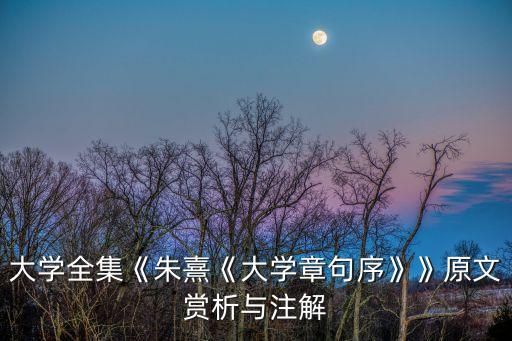 大学全集《朱熹《大学章句序》》原文赏析与注解