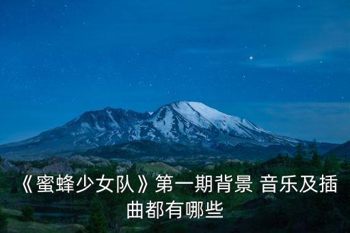 《蜜蜂少女队》第一期背景 音乐及插曲都有哪些