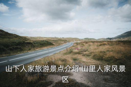 山下人家旅游景点介绍 山里人家风景区