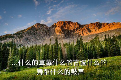 ...什么的草莓什么的古城什么的 舞蹈什么的鼓声