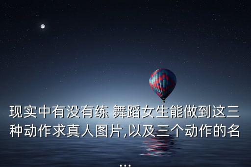 现实中有没有练 舞蹈女生能做到这三种动作求真人图片,以及三个动作的名...