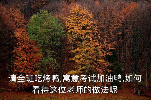 请全班吃烤鸭,寓意考试加油鸭,如何看待这位老师的做法呢