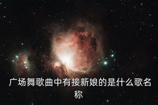  广场舞歌曲中有接新娘的是什么歌名称