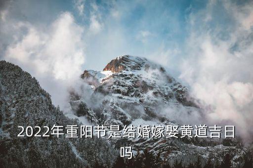2022年重阳节是结婚嫁娶黄道吉日吗
