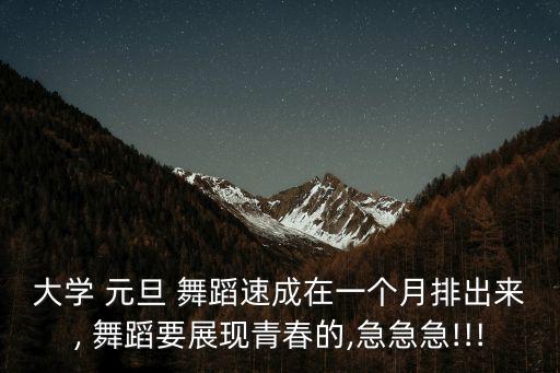大学 元旦 舞蹈速成在一个月排出来, 舞蹈要展现青春的,急急急!!!