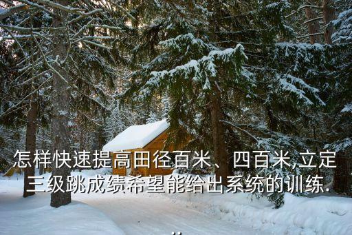 怎样快速提高田径百米、四百米,立定 三级跳成绩希望能给出系统的训练...