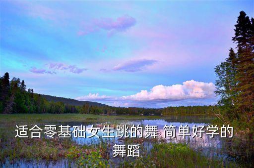 适合零基础女生跳的舞 简单好学的 舞蹈