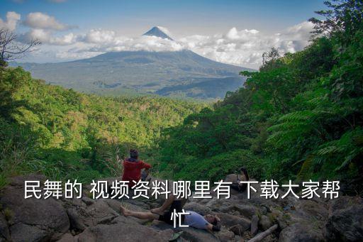 民舞的 视频资料哪里有 下载大家帮忙
