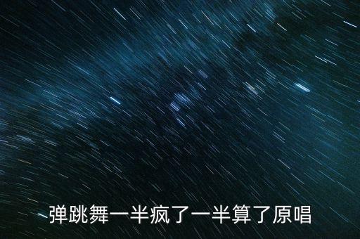 弹跳舞一半疯了一半算了原唱