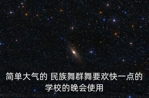 简单大气的 民族舞群舞要欢快一点的学校的晚会使用