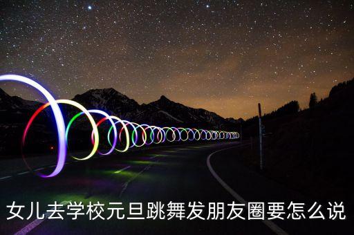 女儿去学校元旦跳舞发朋友圈要怎么说