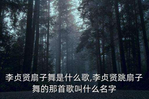 李贞贤扇子舞是什么歌,李贞贤跳扇子舞的那首歌叫什么名字
