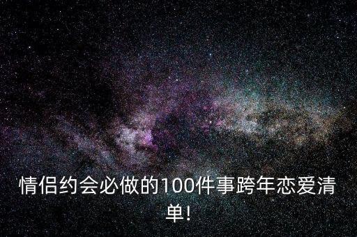 情侣约会必做的100件事跨年恋爱清单!