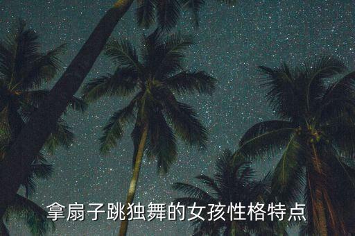拿扇子跳独舞的女孩性格特点
