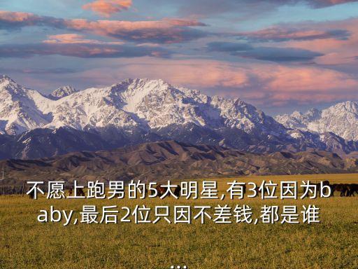 不愿上跑男的5大明星,有3位因为baby,最后2位只因不差钱,都是谁...