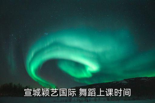 宣城颖艺国际 舞蹈上课时间