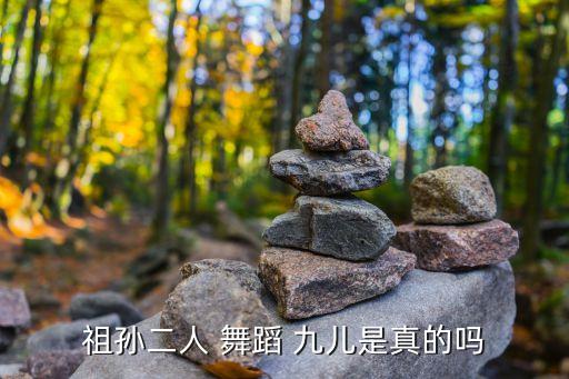 祖孙二人 舞蹈 九儿是真的吗