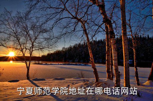  宁夏师范学院地址在哪电话网站