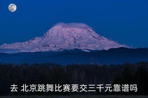 去 北京跳舞比赛要交三千元靠谱吗