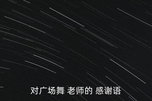 对广场舞 老师的 感谢语