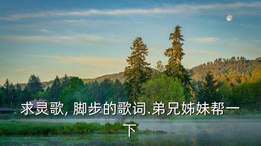 求灵歌, 脚步的歌词.弟兄姊妹帮一下