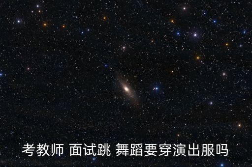 考教师 面试跳 舞蹈要穿演出服吗