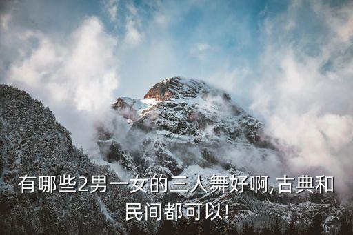 有哪些2男一女的三人舞好啊,古典和民间都可以!