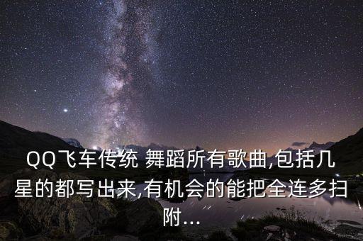 QQ飞车传统 舞蹈所有歌曲,包括几星的都写出来,有机会的能把全连多扫附...