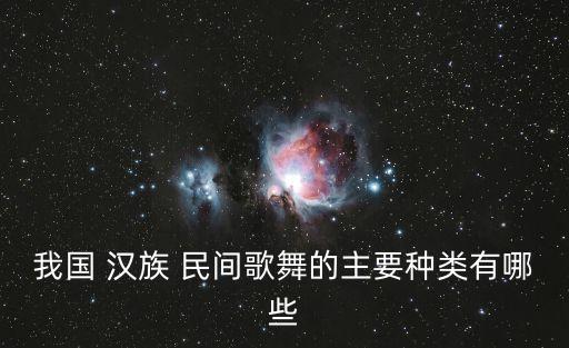 我国 汉族 民间歌舞的主要种类有哪些