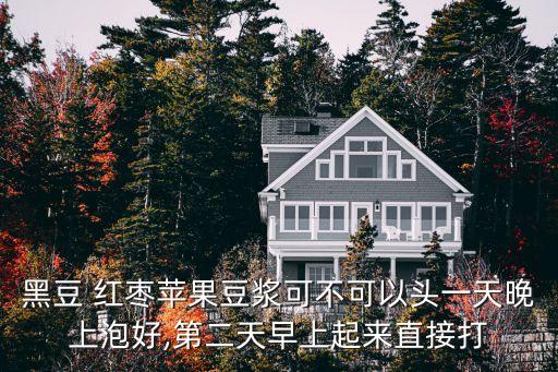 黑豆 红枣苹果豆浆可不可以头一天晚上泡好,第二天早上起来直接打