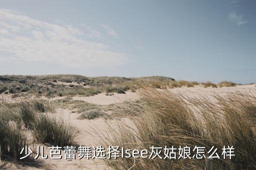 少儿芭蕾舞选择Isee灰姑娘怎么样