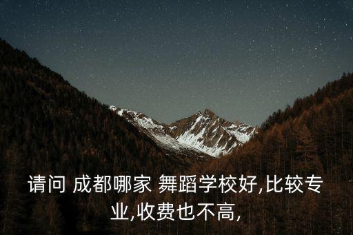 请问 成都哪家 舞蹈学校好,比较专业,收费也不高,