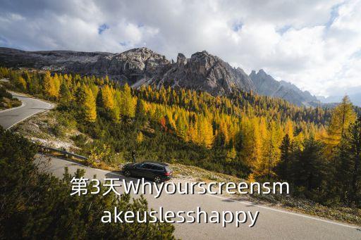 第3天Whyourscreensmakeuslesshappy