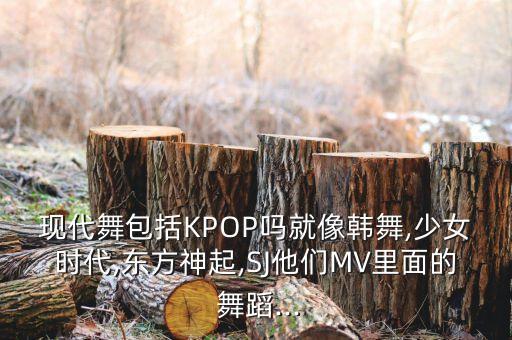 现代舞包括KPOP吗就像韩舞,少女时代,东方神起,SJ他们MV里面的 舞蹈...