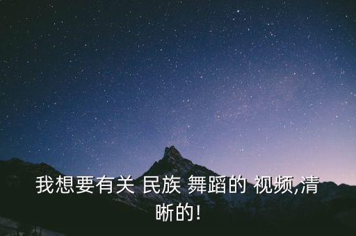 我想要有关 民族 舞蹈的 视频,清晰的!