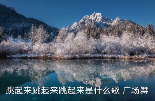 跳起来跳起来跳起来是什么歌 广场舞