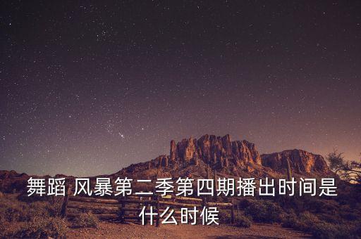  舞蹈 风暴第二季第四期播出时间是什么时候