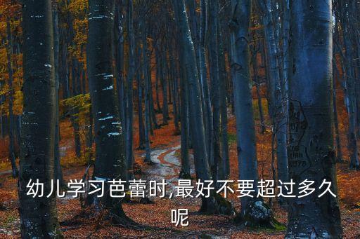  幼儿学习芭蕾时,最好不要超过多久呢