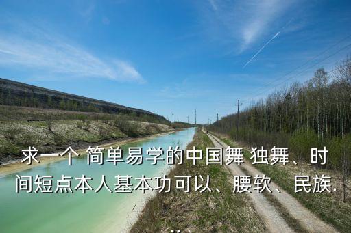求一个 简单易学的中国舞 独舞、时间短点本人基本功可以、腰软、民族...
