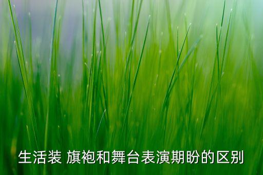 生活装 旗袍和舞台表演期盼的区别