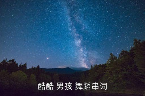酷酷 男孩 舞蹈串词
