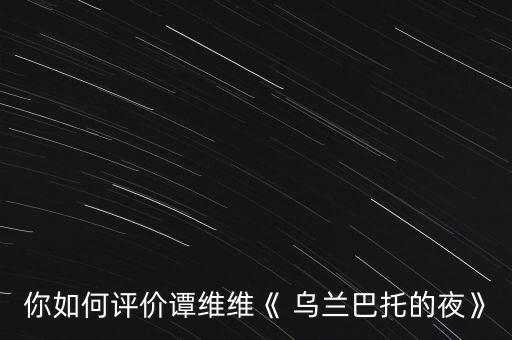 你如何评价谭维维《 乌兰巴托的夜》