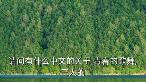 请问有什么中文的关于 青春的歌舞,三人的