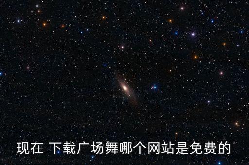 现在 下载广场舞哪个网站是免费的