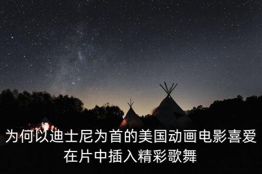 为何以迪士尼为首的美国动画电影喜爱在片中插入精彩歌舞