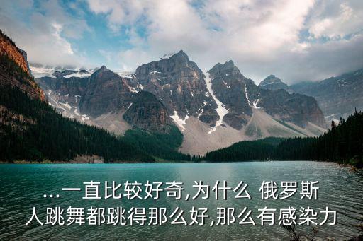 ...一直比较好奇,为什么 俄罗斯人跳舞都跳得那么好,那么有感染力