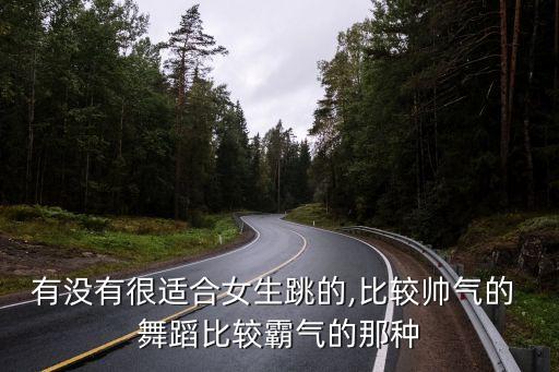 有没有很适合女生跳的,比较帅气的 舞蹈比较霸气的那种