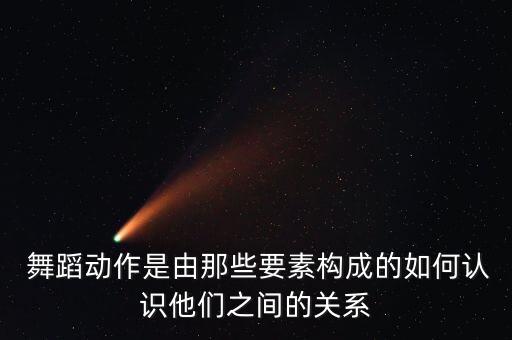  舞蹈动作是由那些要素构成的如何认识他们之间的关系